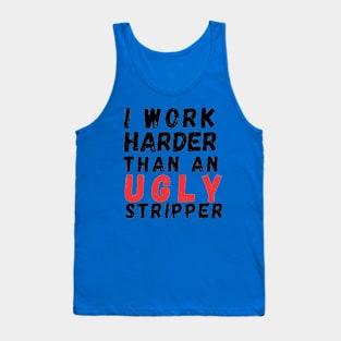 I work harder than an ugly stripper Tank Top